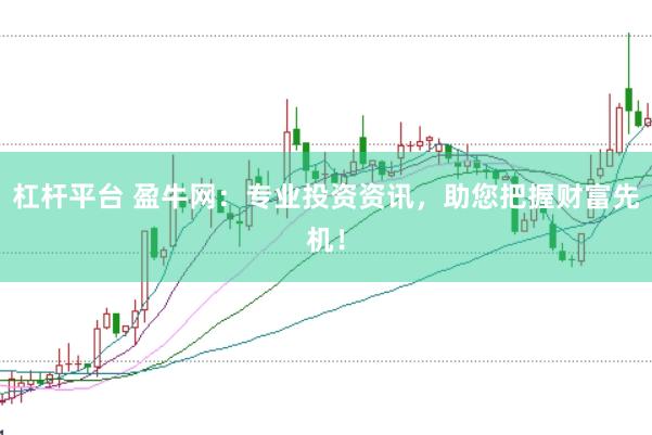 杠杆平台 盈牛网：专业投资资讯，助您把握财富先机！