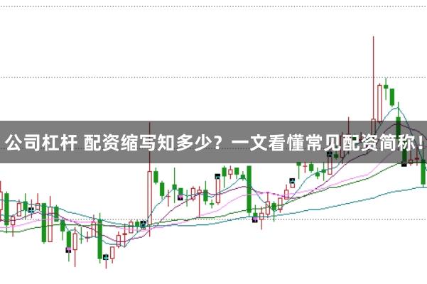 公司杠杆 配资缩写知多少？一文看懂常见配资简称！