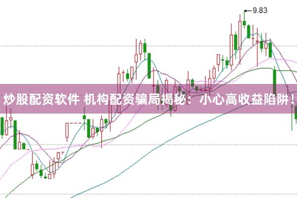 炒股配资软件 机构配资骗局揭秘：小心高收益陷阱！
