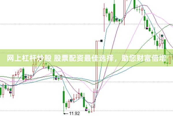 网上杠杆炒股 股票配资最佳选择，助您财富倍增