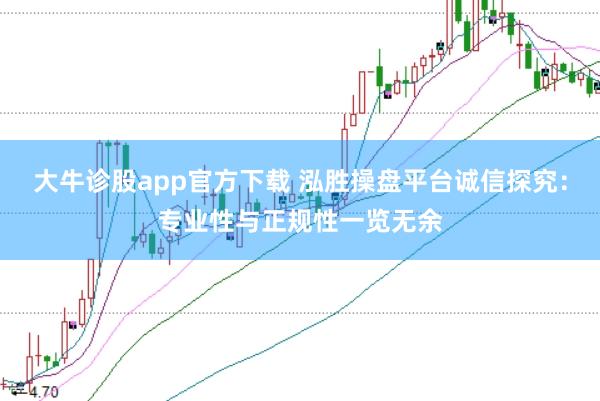 大牛诊股app官方下载 泓胜操盘平台诚信探究：专业性与正规性一览无余