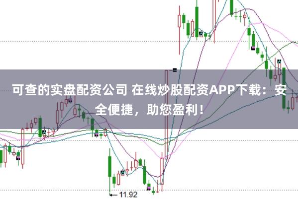 可查的实盘配资公司 在线炒股配资APP下载：安全便捷，助您盈利！