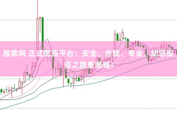 股票网 正式配资平台：安全、合规、专业，助您投资之路更顺畅！
