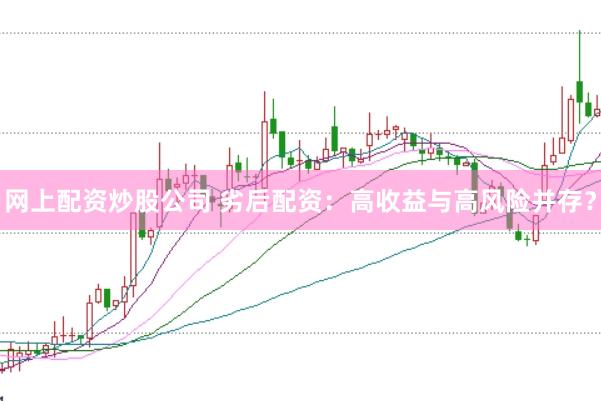网上配资炒股公司 劣后配资：高收益与高风险并存？