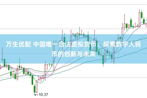 万生优配 中国唯一合法虚拟货币：探索数字人民币的创新与未来