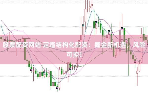 股票配资网站 定增结构化配资：掘金新机遇，风险可控！
