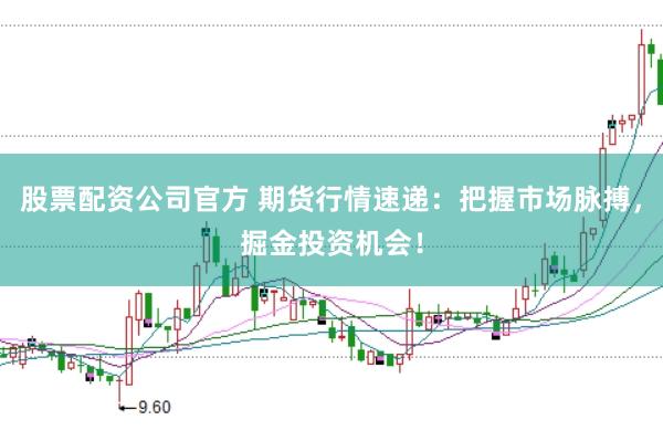 股票配资公司官方 期货行情速递：把握市场脉搏，掘金投资机会！