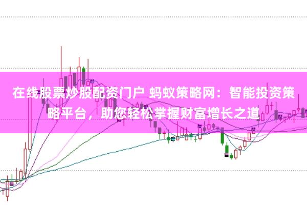 在线股票炒股配资门户 蚂蚁策略网：智能投资策略平台，助您轻松掌握财富增长之道
