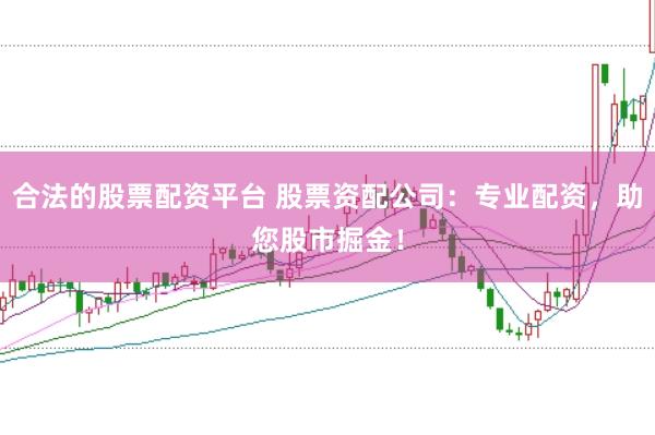 合法的股票配资平台 股票资配公司：专业配资，助您股市掘金！