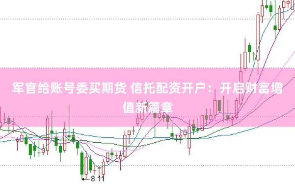 军官给账号委买期货 信托配资开户：开启财富增值新篇章
