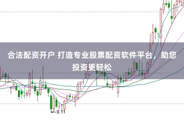 合法配资开户 打造专业股票配资软件平台，助您投资更轻松
