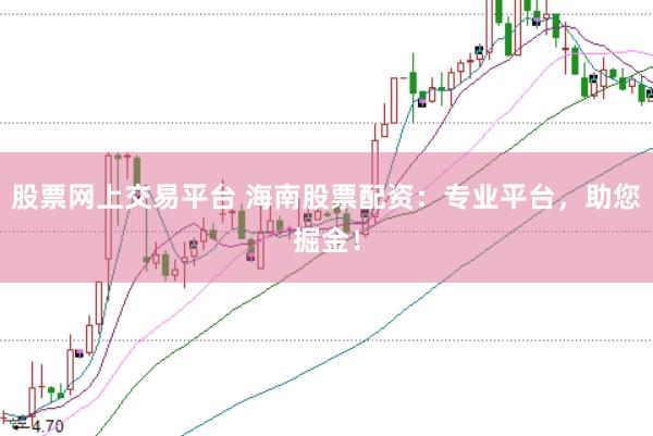 股票网上交易平台 海南股票配资：专业平台，助您掘金！