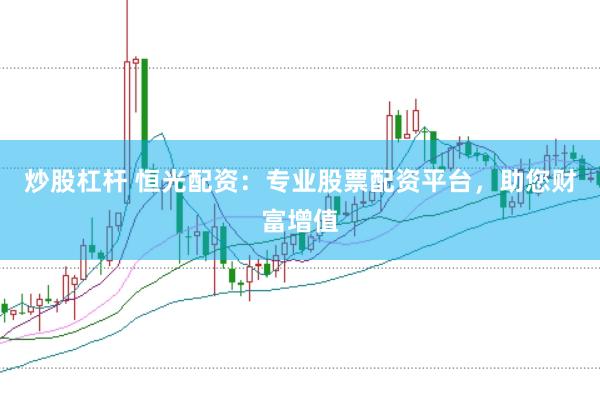炒股杠杆 恒光配资：专业股票配资平台，助您财富增值