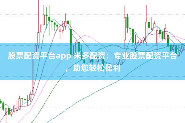股票配资平台app 米多配资：专业股票配资平台，助您轻松盈利