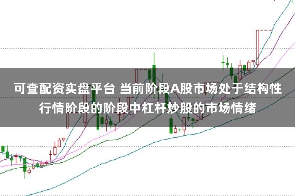 可查配资实盘平台 当前阶段A股市场处于结构性行情阶段的阶段中杠杆炒股的市场情绪