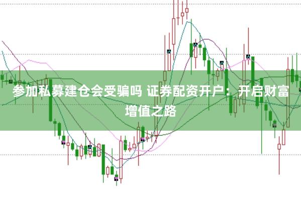 参加私募建仓会受骗吗 证券配资开户：开启财富增值之路