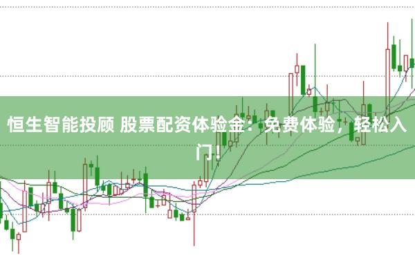 恒生智能投顾 股票配资体验金：免费体验，轻松入门！