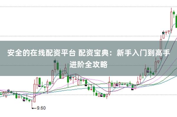 安全的在线配资平台 配资宝典：新手入门到高手进阶全攻略