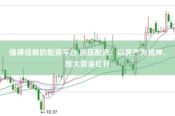 值得信赖的配资平台 房压配资：以房产为抵押，放大资金杠杆