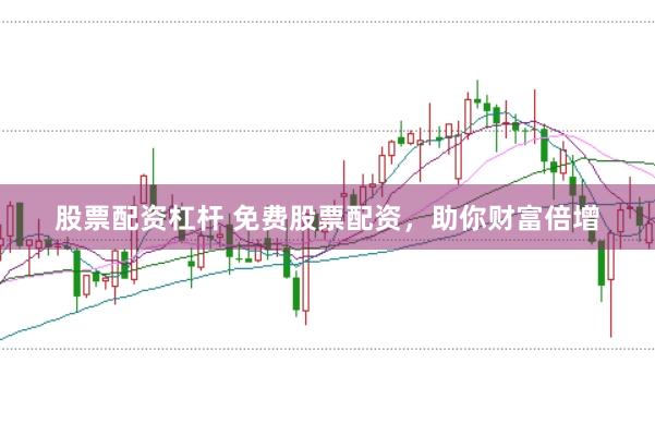 股票配资杠杆 免费股票配资，助你财富倍增