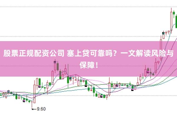 股票正规配资公司 塞上贷可靠吗？一文解读风险与保障！