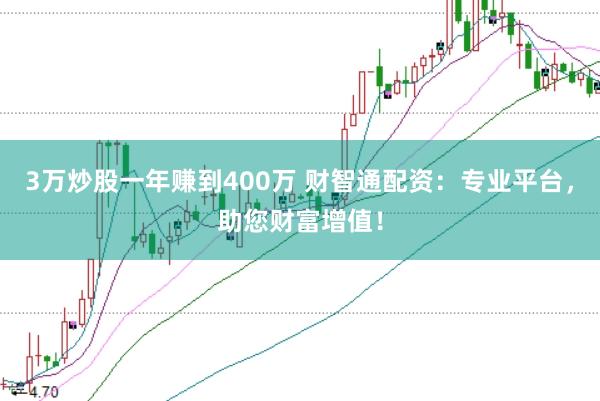 3万炒股一年赚到400万 财智通配资：专业平台，助您财富增值！