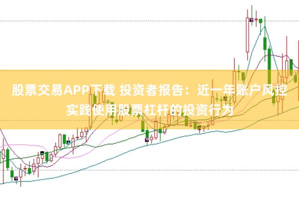 股票交易APP下载 投资者报告：近一年账户风控实践使用股票杠杆的投资行为