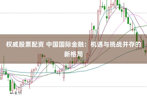 权威股票配资 中国国际金融：机遇与挑战并存的新格局