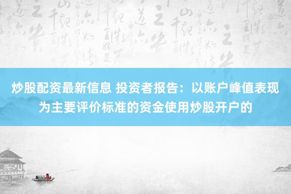 炒股配资最新信息 投资者报告：以账户峰值表现为主要评价标准的资金使用炒股开户的