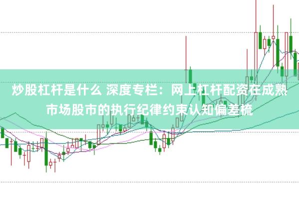 炒股杠杆是什么 深度专栏：网上杠杆配资在成熟市场股市的执行纪律约束认知偏差梳