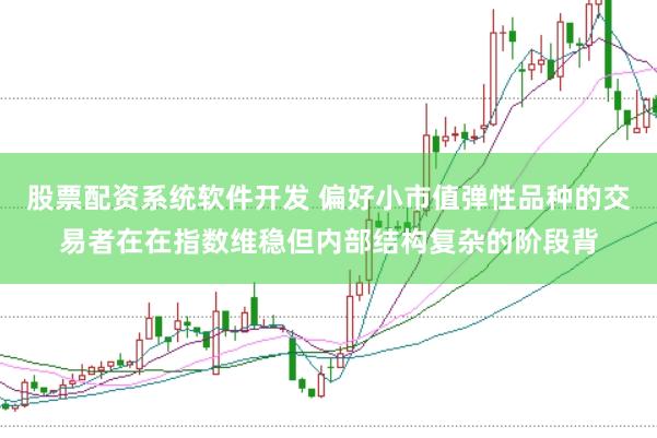 股票配资系统软件开发 偏好小市值弹性品种的交易者在在指数维稳但内部结构复杂的阶段背
