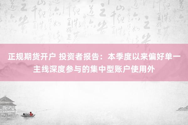 正规期货开户 投资者报告：本季度以来偏好单一主线深度参与的集中型账户使用外