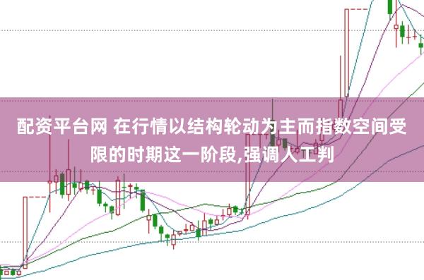 配资平台网 在行情以结构轮动为主而指数空间受限的时期这一阶段,强调人工判