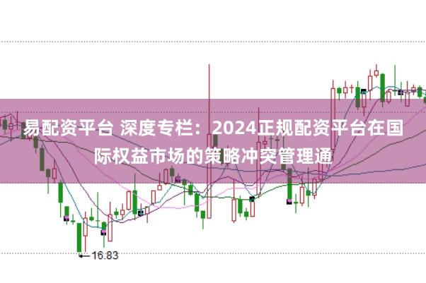 易配资平台 深度专栏：2024正规配资平台在国际权益市场的策略冲突管理通