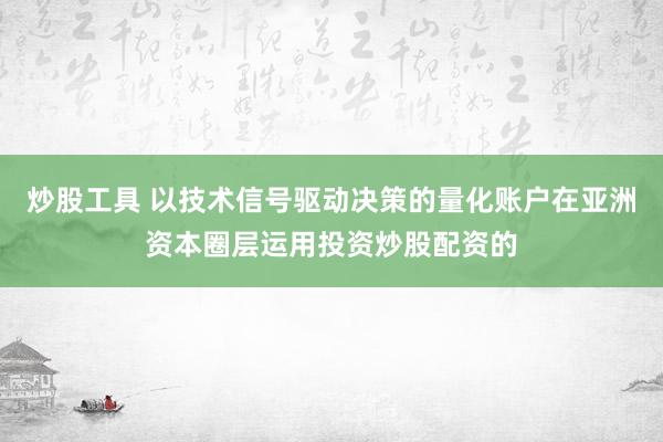 炒股工具 以技术信号驱动决策的量化账户在亚洲资本圈层运用投资炒股配资的