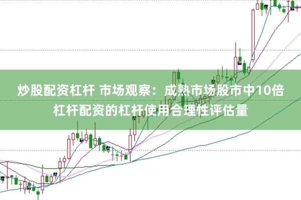 炒股配资杠杆 市场观察：成熟市场股市中10倍杠杆配资的杠杆使用合理性评估量
