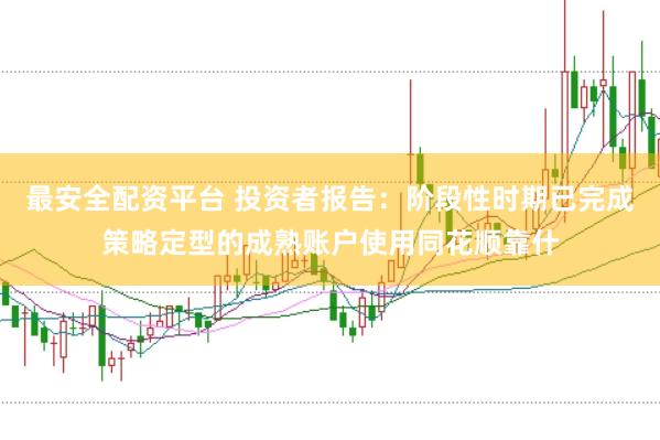 最安全配资平台 投资者报告：阶段性时期已完成策略定型的成熟账户使用同花顺靠什