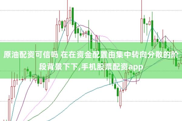 原油配资可信吗 在在资金配置由集中转向分散的阶段背景下下,手机股票配资app
