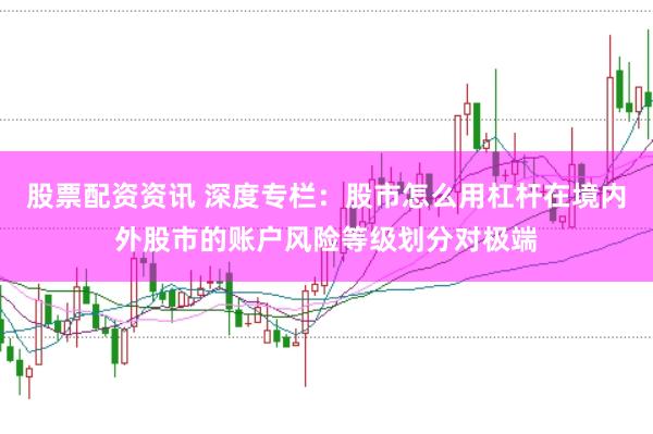 股票配资资讯 深度专栏：股市怎么用杠杆在境内外股市的账户风险等级划分对极端