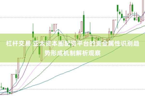 杠杆交易 亚太资本圈配资平台的资金属性识别趋势形成机制解析观察