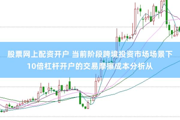 股票网上配资开户 当前阶段跨境投资市场场景下10倍杠杆开户的交易摩擦成本分析从