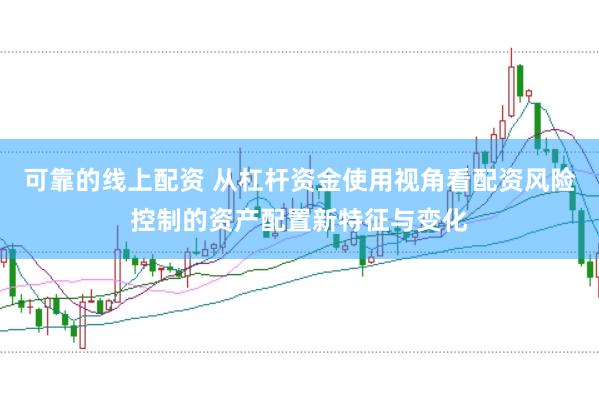 可靠的线上配资 从杠杆资金使用视角看配资风险控制的资产配置新特征与变化
