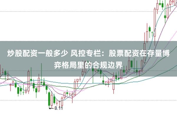 炒股配资一般多少 风控专栏：股票配资在存量博弈格局里的合规边界