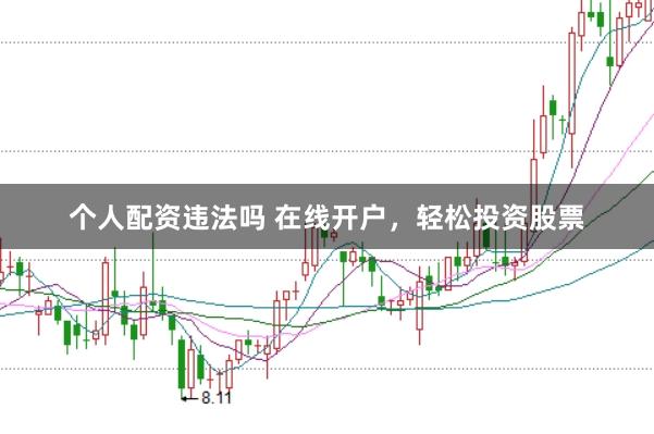 个人配资违法吗 在线开户，轻松投资股票