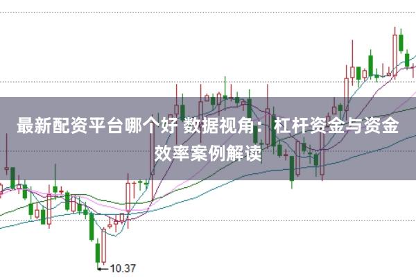 最新配资平台哪个好 数据视角：杠杆资金与资金效率案例解读