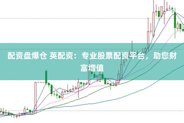 配资盘爆仓 英配资：专业股票配资平台，助您财富增值
