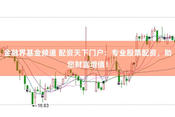 金融界基金频道 配资天下门户：专业股票配资，助您财富增值！