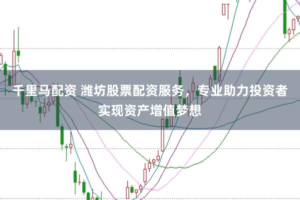 千里马配资 潍坊股票配资服务，专业助力投资者实现资产增值梦想