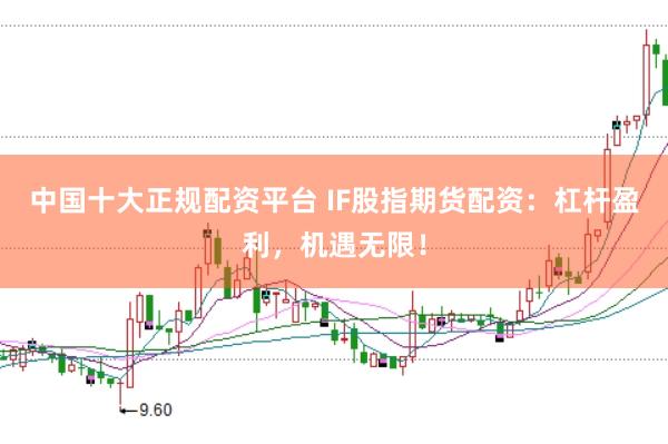 中国十大正规配资平台 IF股指期货配资：杠杆盈利，机遇无限！