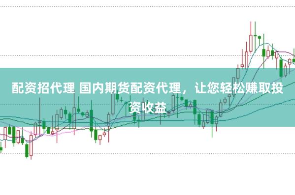 配资招代理 国内期货配资代理，让您轻松赚取投资收益